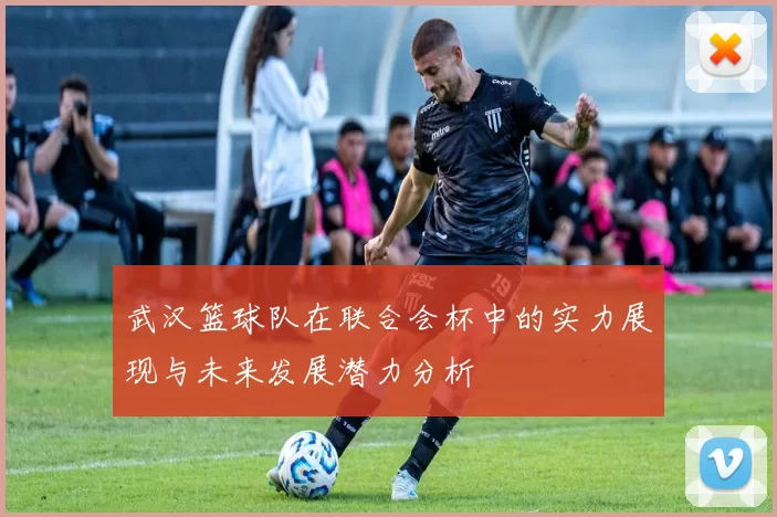 武汉篮球队在联合会杯中的实力展现与未来发展潜力分析