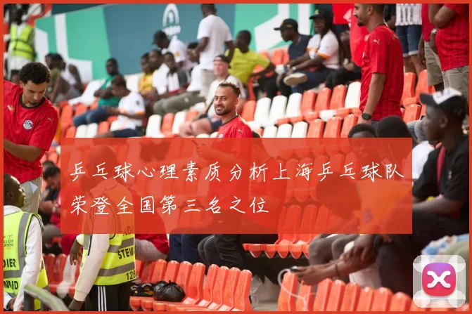 乒乓球心理素质分析上海乒乓球队荣登全国第三名之位