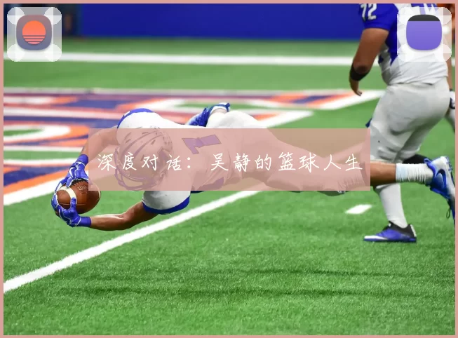 深度对话：吴静的篮球人生