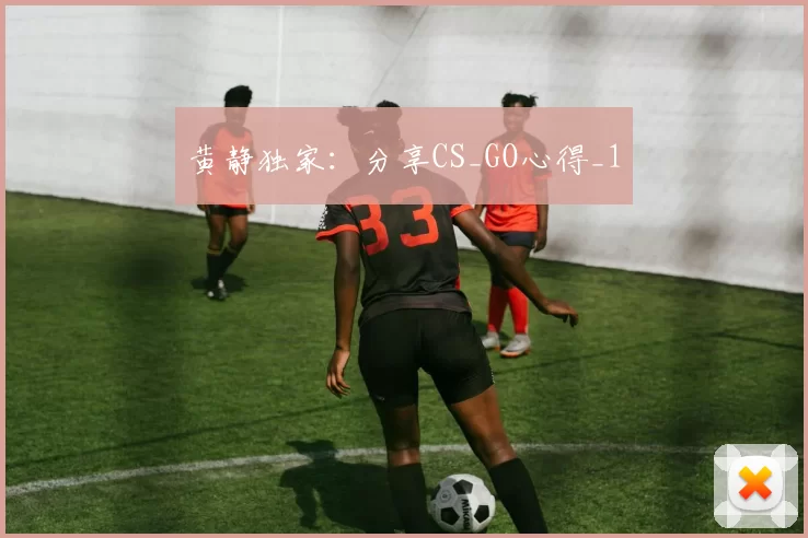 黄静独家：分享CS_GO心得_1
