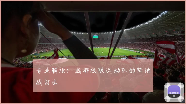 专业解读：成都极限运动队的阵地战打法
