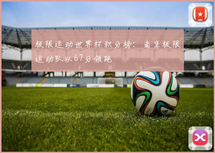 极限运动世界杯积分榜：南京极限运动队以67分领跑